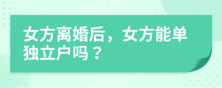 女方离婚后，女方能单独立户吗？