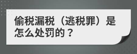 偷税漏税（逃税罪）是怎么处罚的？
