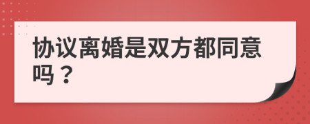 协议离婚是双方都同意吗？