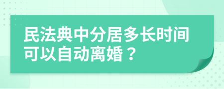 民法典中分居多长时间可以自动离婚？