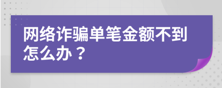 网络诈骗单笔金额不到怎么办？