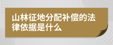 山林征地分配补偿的法律依据是什么