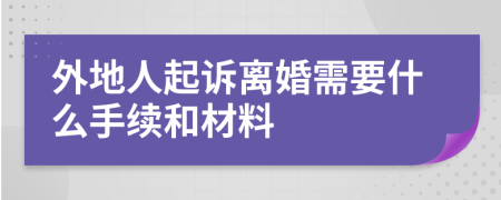 外地人起诉离婚需要什么手续和材料