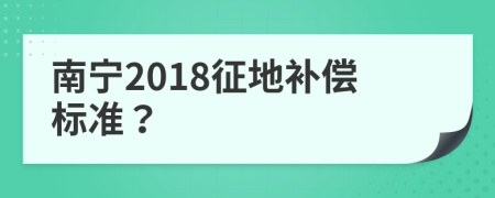 南宁2018征地补偿标准？