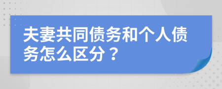 夫妻共同债务和个人债务怎么区分？