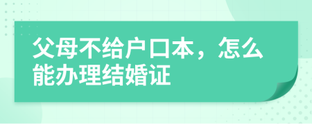 父母不给户口本，怎么能办理结婚证