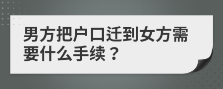 男方把户口迁到女方需要什么手续？