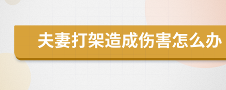 夫妻打架造成伤害怎么办