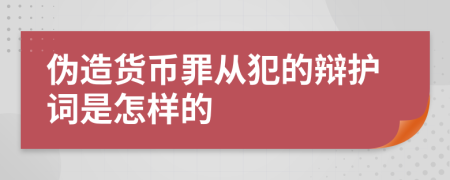 伪造货币罪从犯的辩护词是怎样的