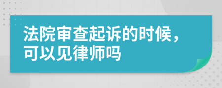 法院审查起诉的时候，可以见律师吗