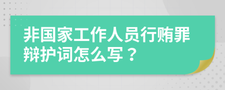 非国家工作人员行贿罪辩护词怎么写？