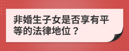 非婚生子女是否享有平等的法律地位？