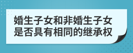 婚生子女和非婚生子女是否具有相同的继承权