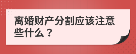 离婚财产分割应该注意些什么？