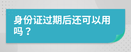 身份证过期后还可以用吗？