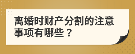 离婚时财产分割的注意事项有哪些？