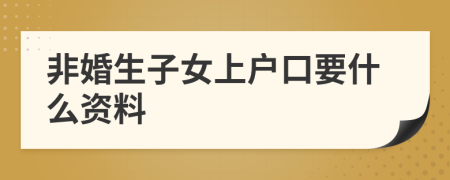 非婚生子女上户口要什么资料