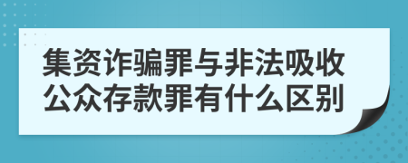 集资诈骗罪与非法吸收公众存款罪有什么区别