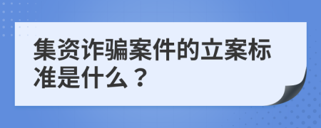 集资诈骗案件的立案标准是什么？