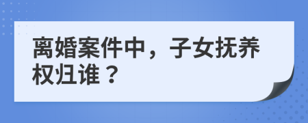 离婚案件中，子女抚养权归谁？