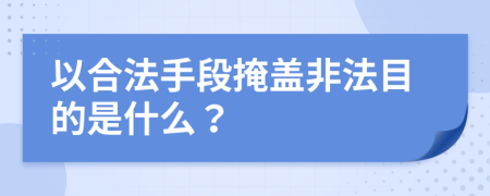 以合法手段掩盖非法目的是什么？