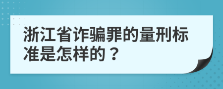 浙江省诈骗罪的量刑标准是怎样的？