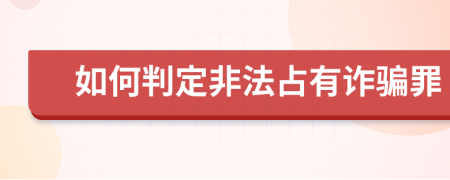 如何判定非法占有诈骗罪