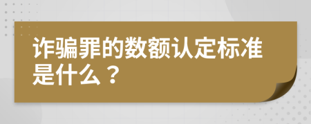 诈骗罪的数额认定标准是什么？