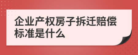 企业产权房子拆迁赔偿标准是什么