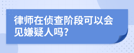 律师在侦查阶段可以会见嫌疑人吗?