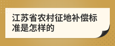 江苏省农村征地补偿标准是怎样的