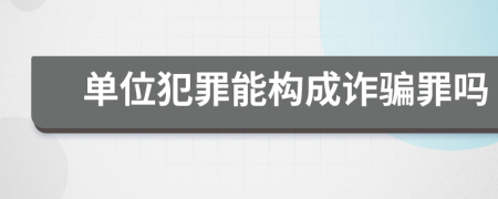 单位犯罪能构成诈骗罪吗