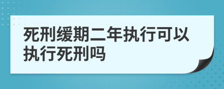 死刑缓期二年执行可以执行死刑吗