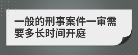 一般的刑事案件一审需要多长时间开庭