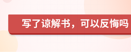 写了谅解书，可以反悔吗