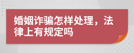婚姻诈骗怎样处理，法律上有规定吗