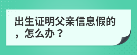 出生证明父亲信息假的，怎么办？