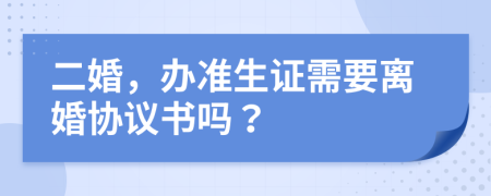 二婚，办准生证需要离婚协议书吗？