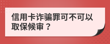 信用卡诈骗罪可不可以取保候审？