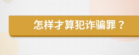 怎样才算犯诈骗罪？