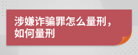 涉嫌诈骗罪怎么量刑，如何量刑