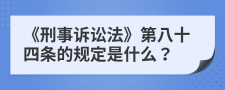 《刑事诉讼法》第八十四条的规定是什么？