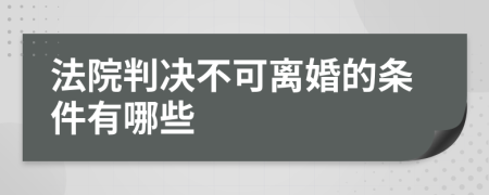 法院判决不可离婚的条件有哪些