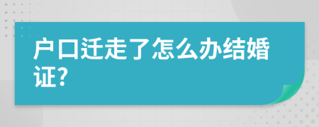 户口迁走了怎么办结婚证?