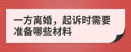 一方离婚，起诉时需要准备哪些材料