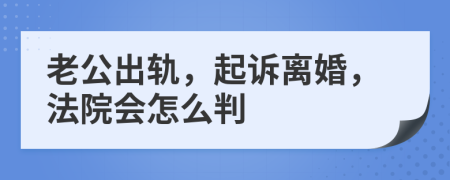 老公出轨，起诉离婚，法院会怎么判