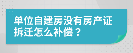 单位自建房没有房产证拆迁怎么补偿？