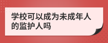 学校可以成为未成年人的监护人吗