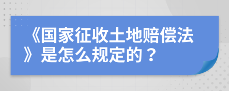 《国家征收土地赔偿法》是怎么规定的？