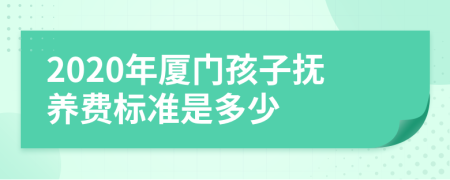 2020年厦门孩子抚养费标准是多少